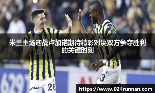 米兰主场迎战卢加诺期待精彩对决双方争夺胜利的关键时刻